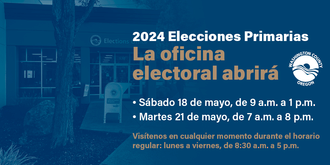 Imagen que dice '2024 Elecciones Primarias. La oficina electoral abrirá el sabado 18 de mayo de 9 a.m. a 1 p.m. y el martes 21 de mayo de 8:30 a.m. a 8 p.m. Visítenos en cualquier momento durante el horario regular: lunes a viernes, de 8:30 a.m. a 5 p.m.'